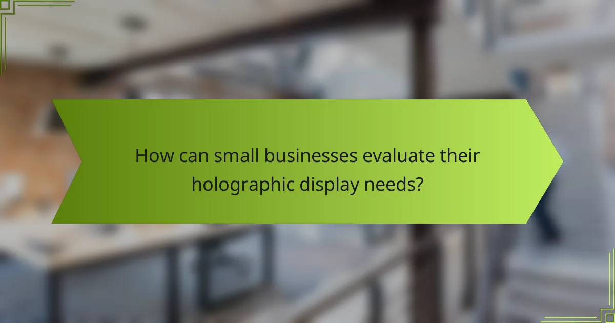 How can small businesses evaluate their holographic display needs?