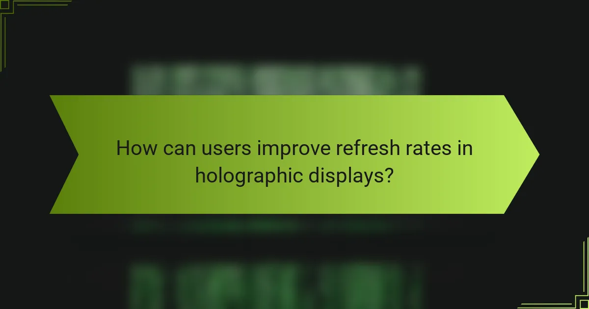 How can users improve refresh rates in holographic displays?