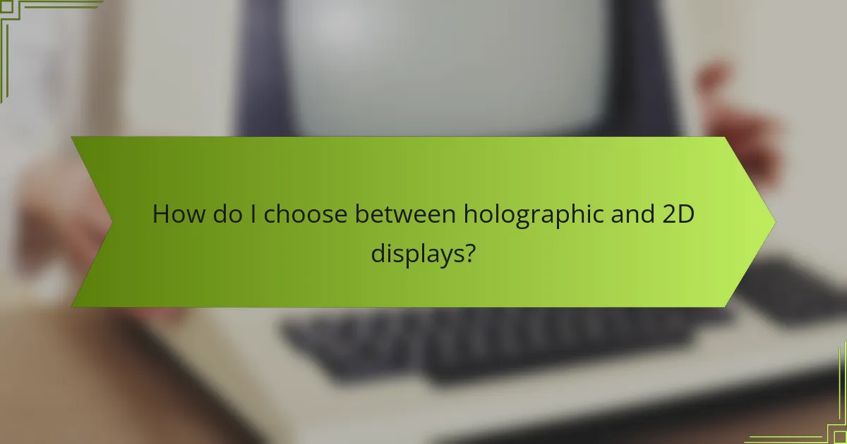 How do I choose between holographic and 2D displays?