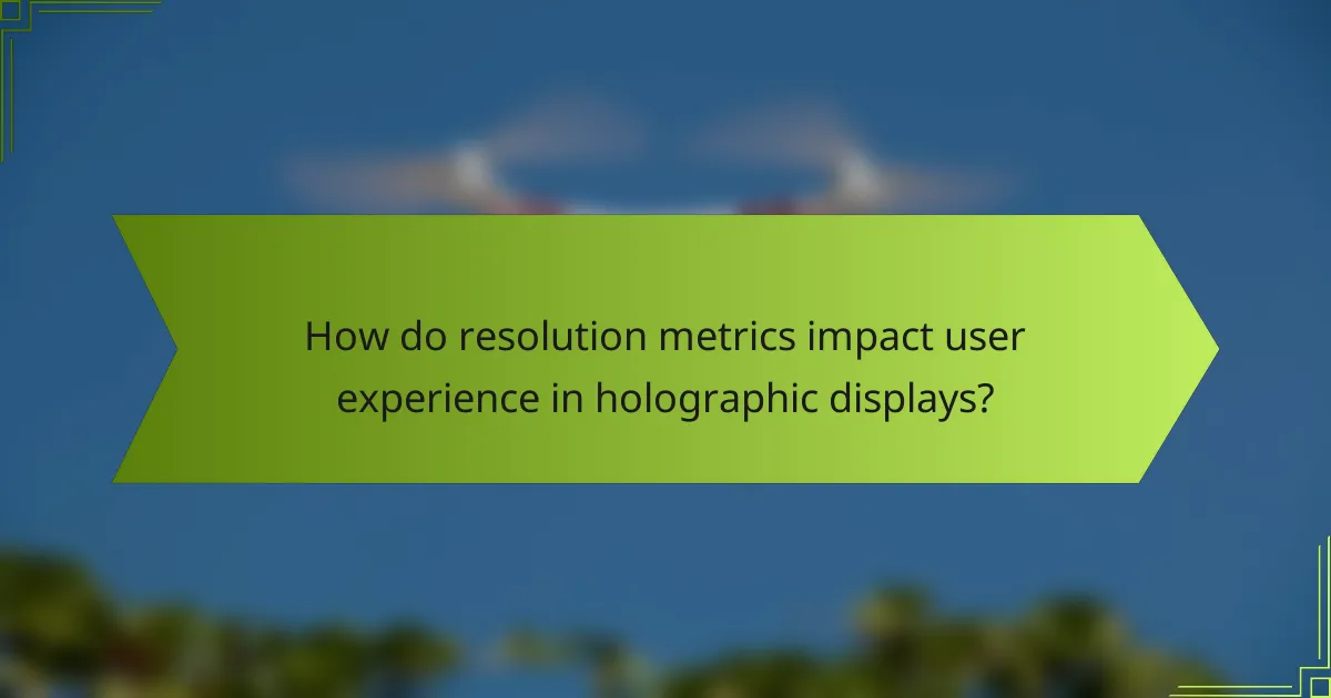 How do resolution metrics impact user experience in holographic displays?