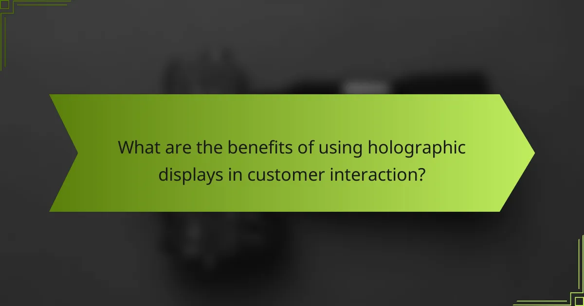 What are the benefits of using holographic displays in customer interaction?