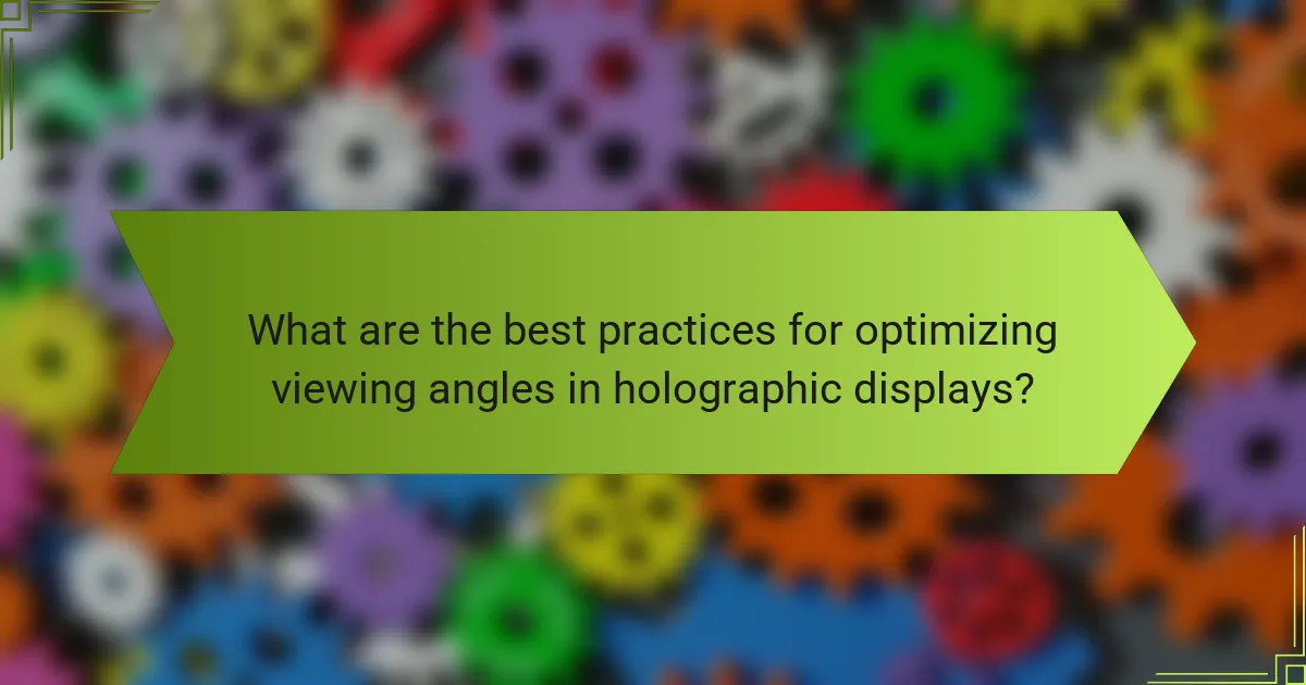 What are the best practices for optimizing viewing angles in holographic displays?