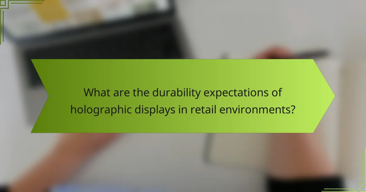 What are the durability expectations of holographic displays in retail environments?