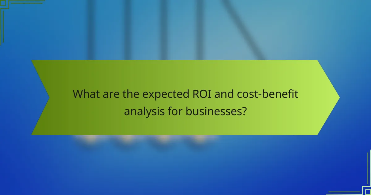 What are the expected ROI and cost-benefit analysis for businesses?