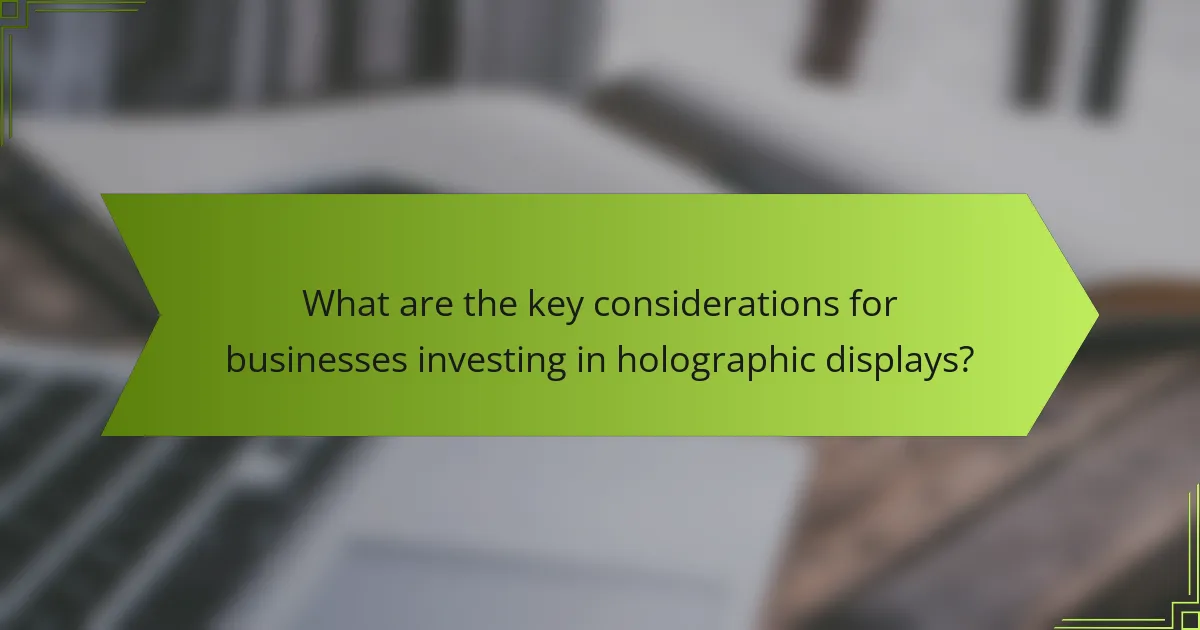 What are the key considerations for businesses investing in holographic displays?