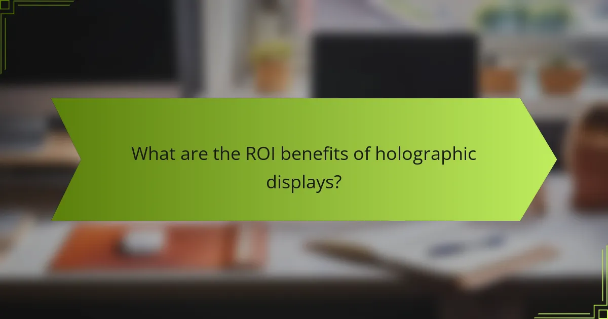 What are the ROI benefits of holographic displays?