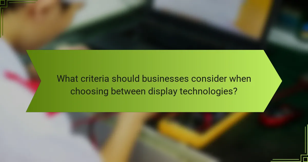 What criteria should businesses consider when choosing between display technologies?
