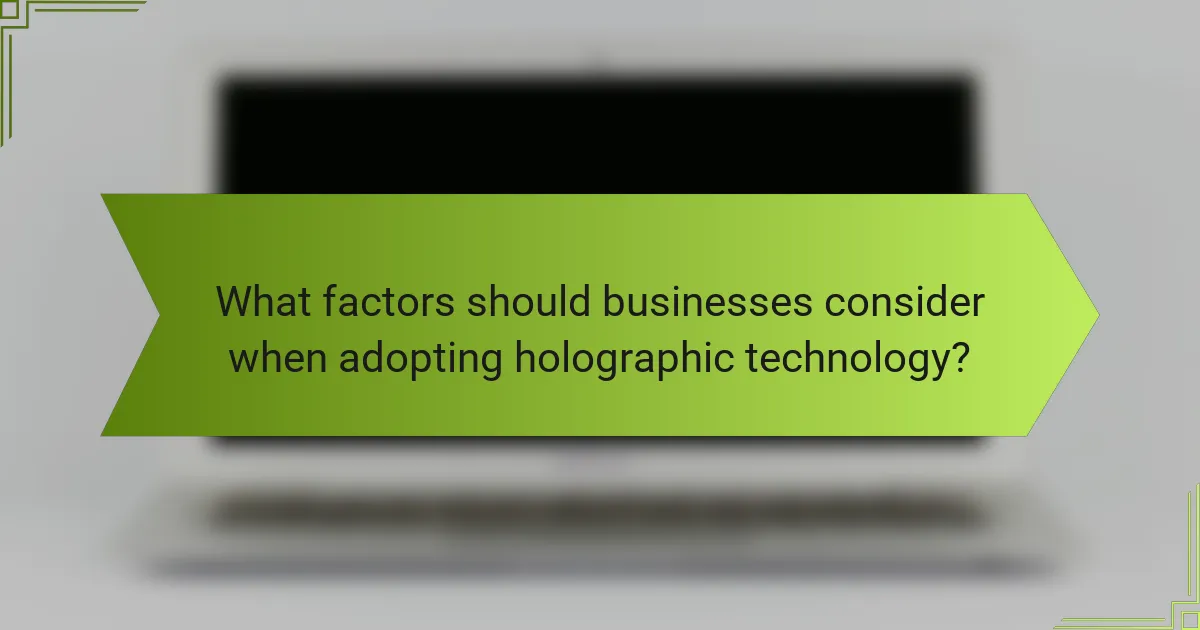What factors should businesses consider when adopting holographic technology?
