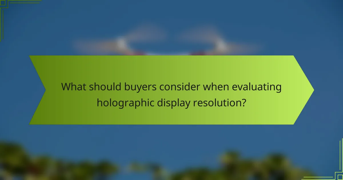 What should buyers consider when evaluating holographic display resolution?